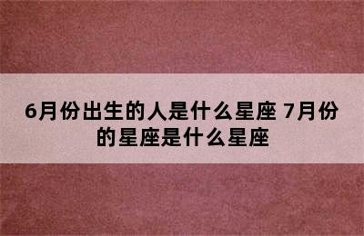 6月份出生的人是什么星座 7月份的星座是什么星座